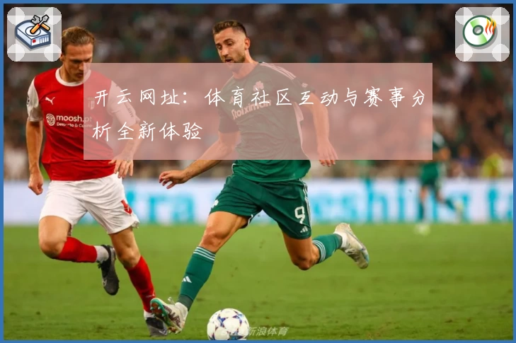 开云网址：体育社区互动与赛事分析全新体验