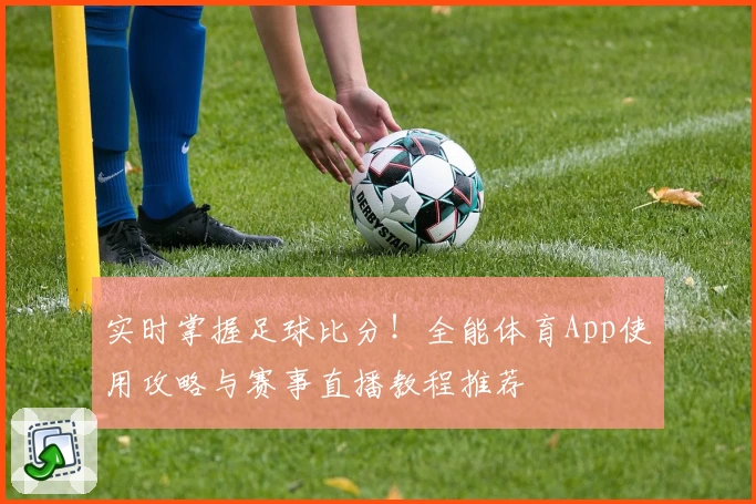 实时掌握足球比分！全能体育App使用攻略与赛事直播教程推荐