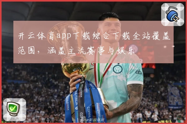 开云体育app下载综合下载全站覆盖范围，涵盖主流赛事与娱乐