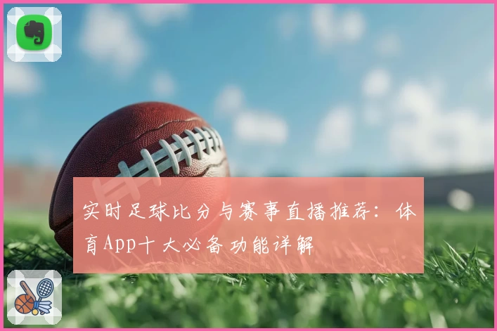 实时足球比分与赛事直播推荐：体育App十大必备功能详解