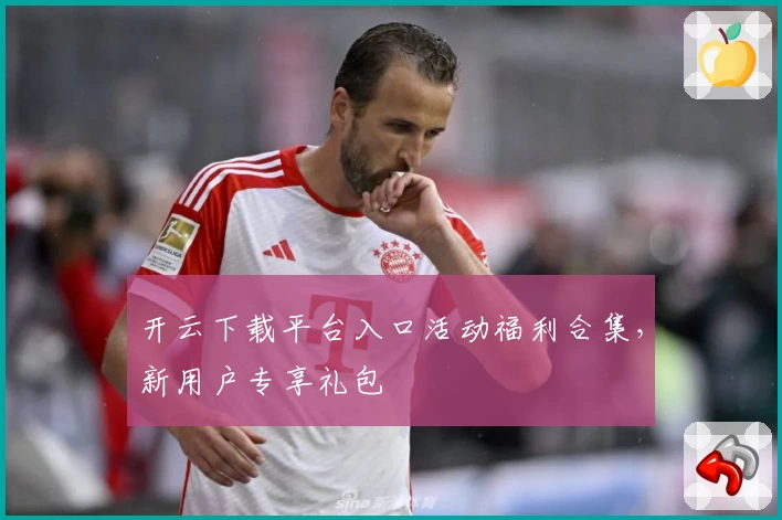 开云下载平台入口活动福利合集,新用户专享礼包