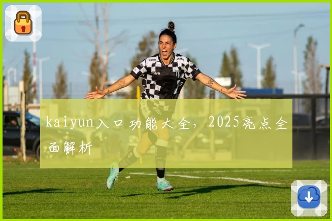 kaiyun入口功能大全，2025亮点全面解析