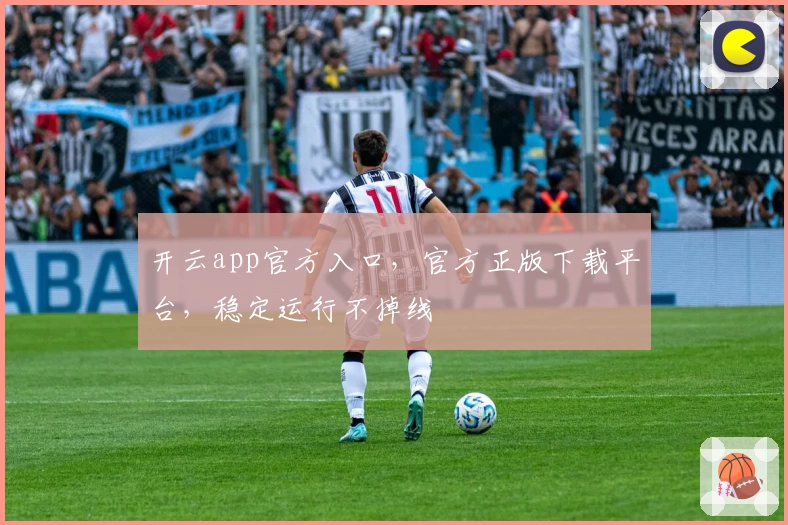 开云app官方入口，官方正版下载平台，稳定运行不掉线
