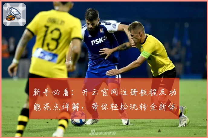 新手必看：开云官网注册教程及功能亮点详解，带你轻松玩转全新体验