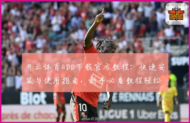 开云体育app下载官方教程：快速安装与使用指南，新手必看教程轻松上手