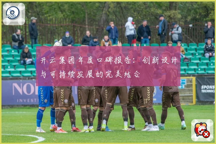 开云集团年度口碑报告：创新设计与可持续发展的完美结合