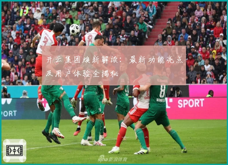 开云集团焕新解读:最新功能亮点及用户体验全揭秘