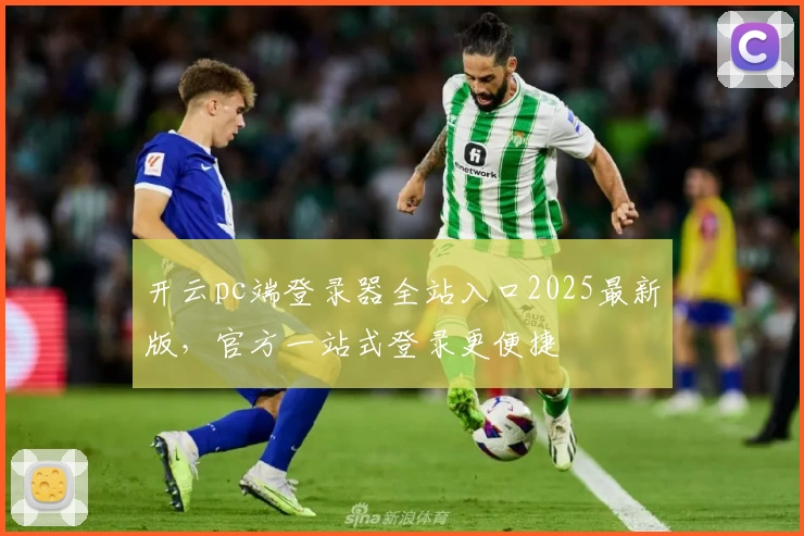 开云pc端登录器全站入口2025最新版，官方一站式登录更便捷