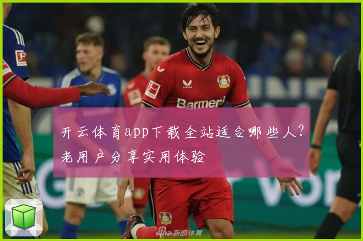 开云体育app下载全站适合哪些人？老用户分享实用体验