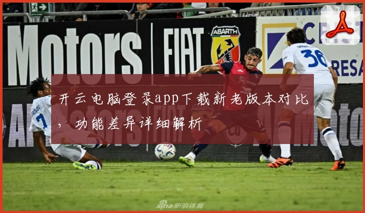 开云电脑登录app下载新老版本对比，功能差异详细解析