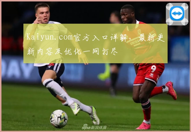 Kaiyun.com官方入口详解，最新更新内容及优化一网打尽