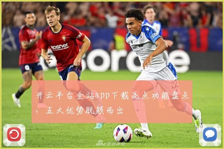 开云平台全站app下载亮点功能盘点，五大优势脱颖而出