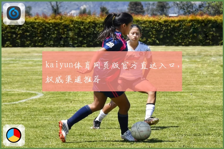 kaiyun体育网页版官方直达入口，权威渠道推荐