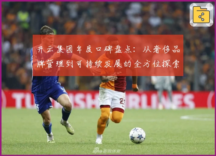 开云集团年度口碑盘点：从奢侈品牌管理到可持续发展的全方位探索
