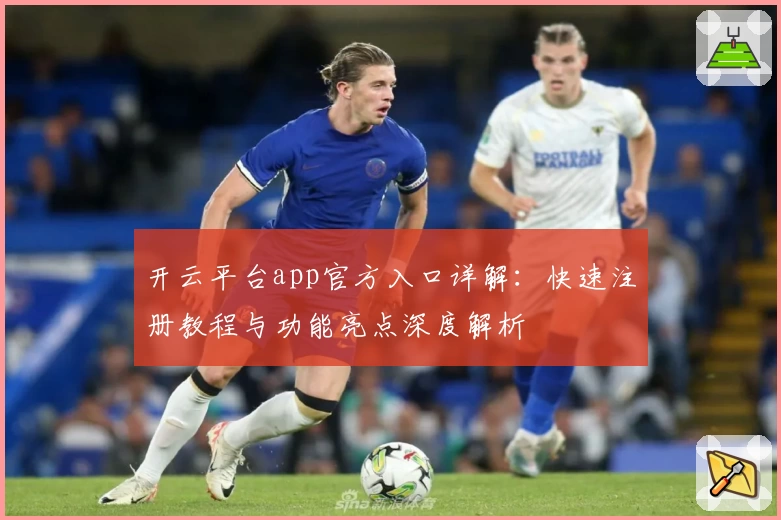 开云平台app官方入口详解：快速注册教程与功能亮点深度解析