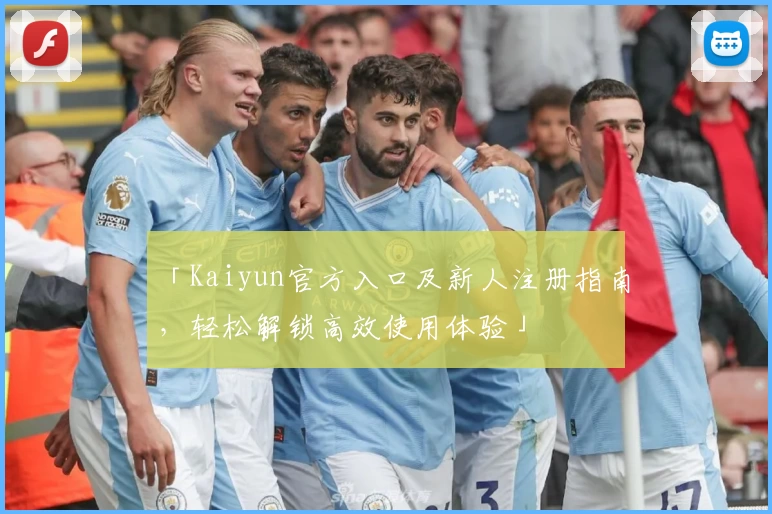 「Kaiyun官方入口及新人注册指南,轻松解锁高效使用体验」