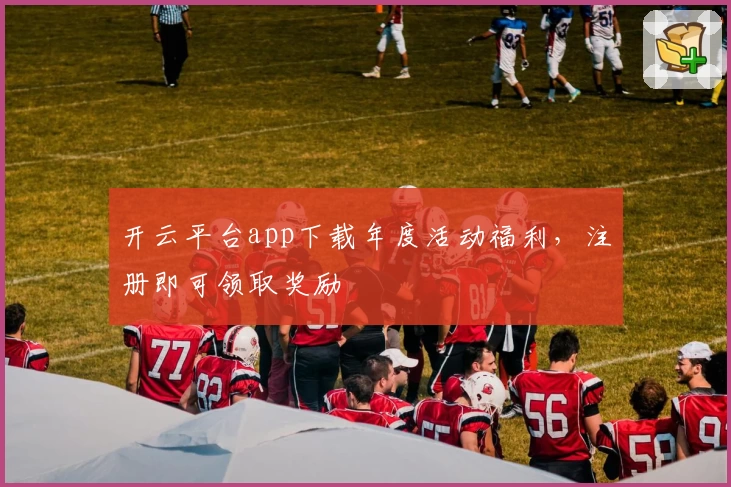 开云平台app下载年度活动福利,注册即可领取奖励