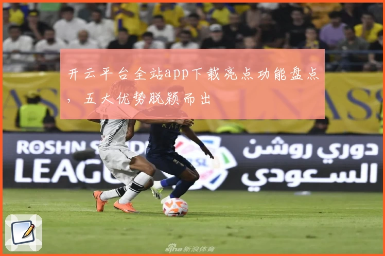 开云平台全站app下载亮点功能盘点，五大优势脱颖而出