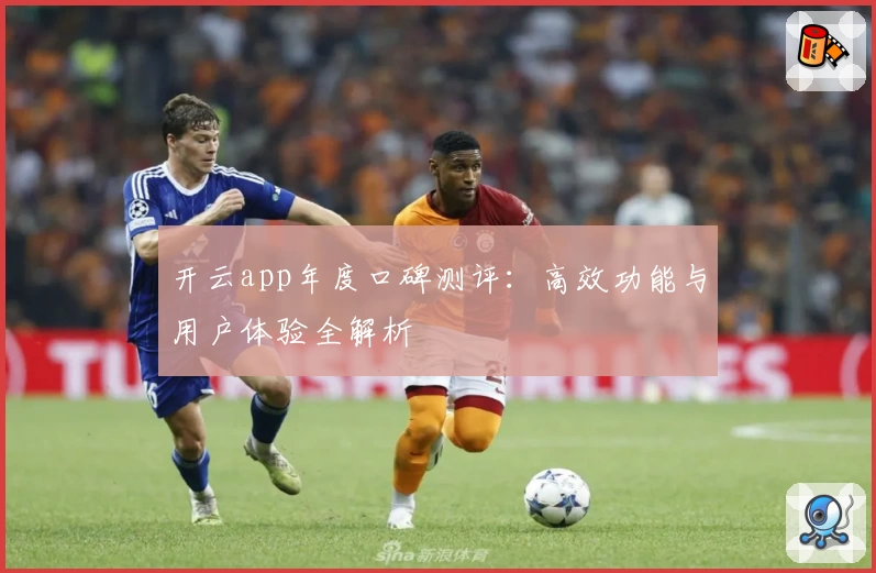 开云app年度口碑测评:高效功能与用户体验全解析
