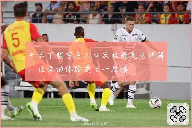 开云下载官方入口及功能亮点详解，让你的体验更上一层楼