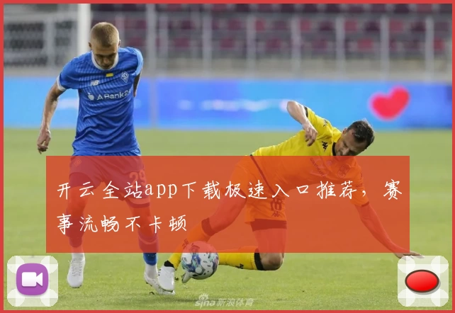 开云全站app下载极速入口推荐，赛事流畅不卡顿