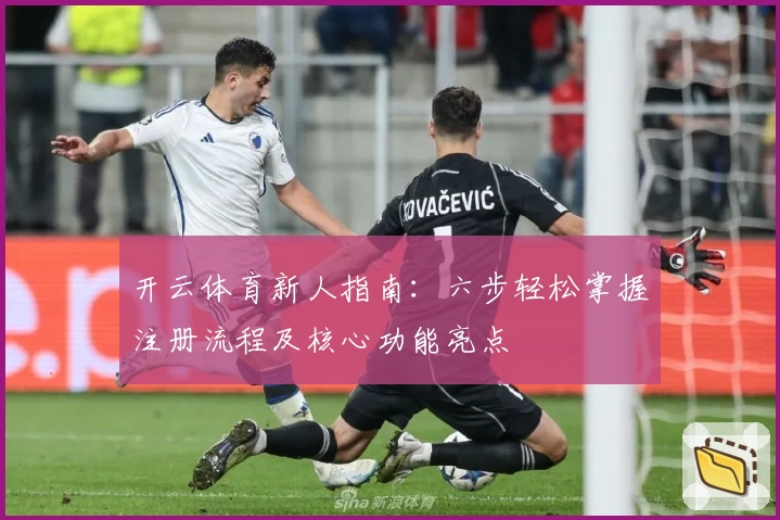 开云体育新人指南：六步轻松掌握注册流程及核心功能亮点