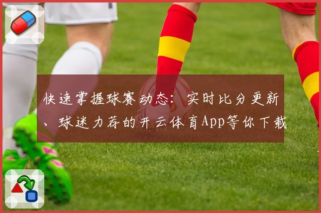快速掌握球赛动态:实时比分更新、球迷力荐的开云体育App等你下载