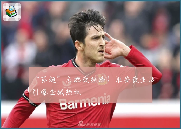“苏超”点燃夜经济！淮安夜生活引爆全城热议