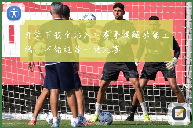开云下载全站入口赛事提醒功能上线，不错过每一场比赛