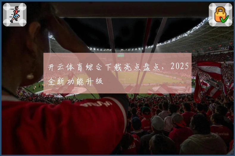 开云体育综合下载亮点盘点，2025全新功能升级