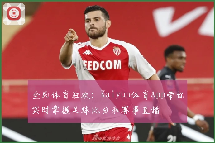 全民体育狂欢：Kaiyun体育App带你实时掌握足球比分和赛事直播