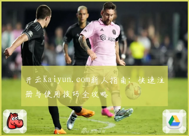 开云Kaiyun.com新人指南：快速注册与使用技巧全攻略