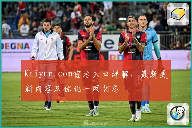 Kaiyun.com官方入口详解,最新更新内容及优化一网打尽