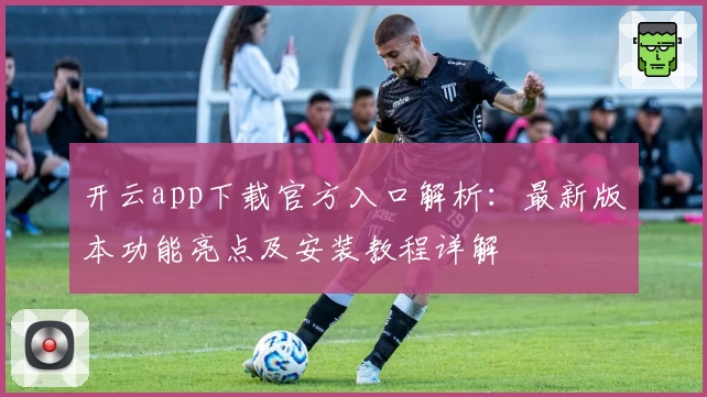开云app下载官方入口解析：最新版本功能亮点及安装教程详解