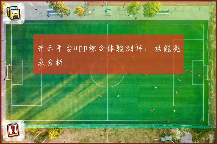 开云平台app综合体验测评，功能亮点分析