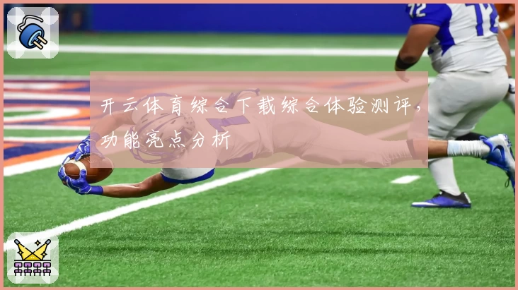 开云体育综合下载综合体验测评，功能亮点分析