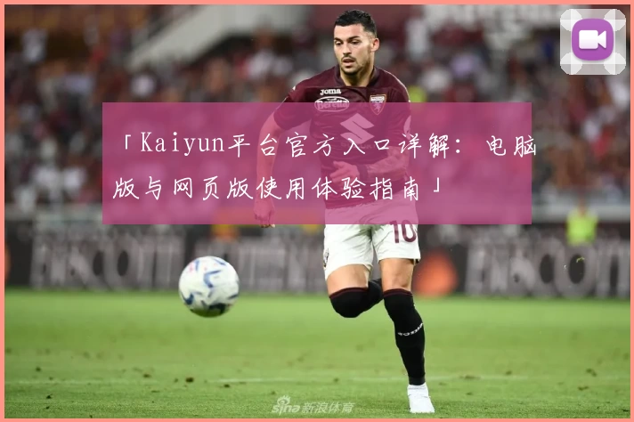 「Kaiyun平台官方入口详解:电脑版与网页版使用体验指南」