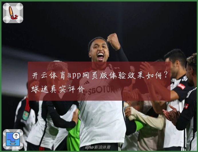 开云体育app网页版体验效果如何？球迷真实评价