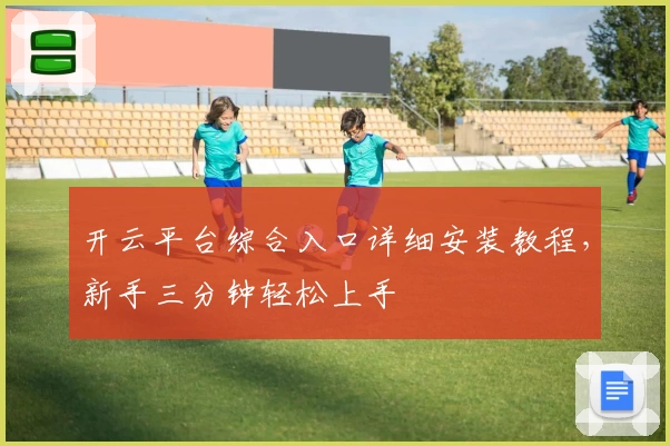 开云平台综合入口详细安装教程，新手三分钟轻松上手