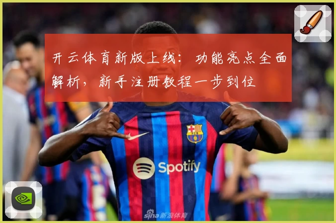 开云体育新版上线：功能亮点全面解析，新手注册教程一步到位