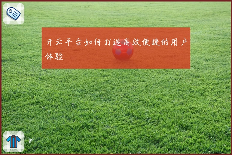 开云平台如何打造高效便捷的用户体验