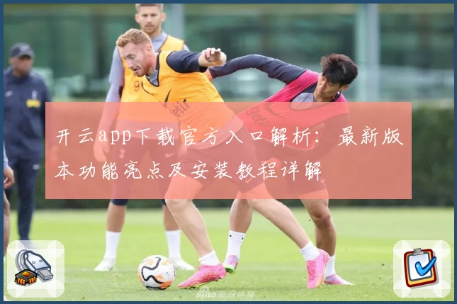 开云app下载官方入口解析：最新版本功能亮点及安装教程详解