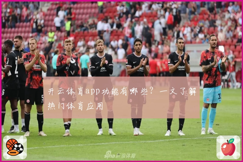 开云体育app功能有哪些?一文了解热门体育应用