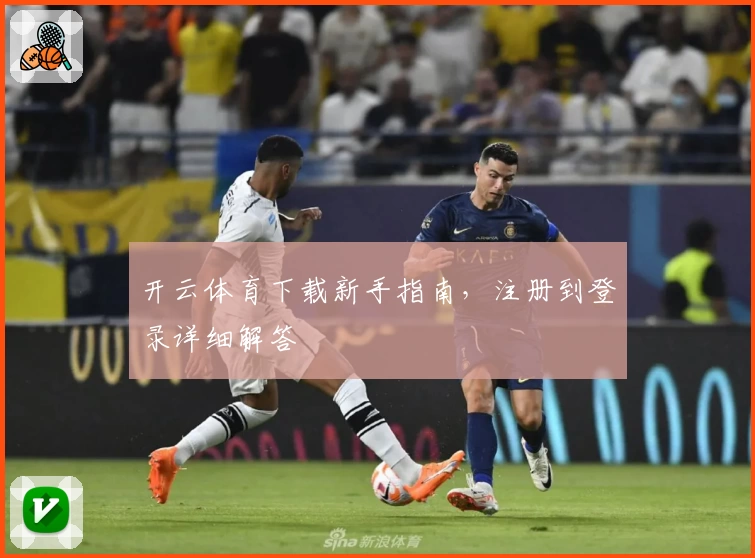 开云体育下载新手指南，注册到登录详细解答