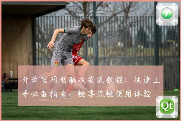 开云官网电脑版安装教程：快速上手必备指南，畅享流畅使用体验