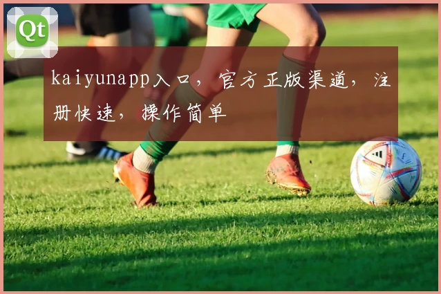 kaiyunapp入口，官方正版渠道，注册快速，操作简单