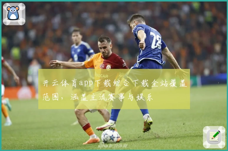 开云体育app下载综合下载全站覆盖范围，涵盖主流赛事与娱乐