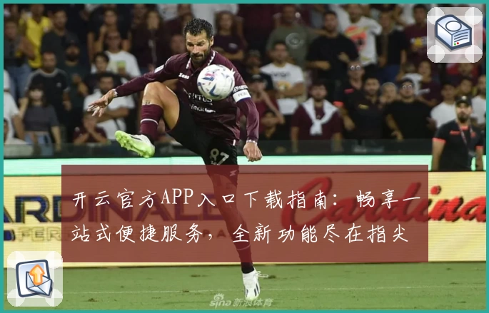 开云官方APP入口下载指南：畅享一站式便捷服务，全新功能尽在指尖