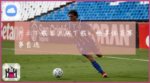 开云下载客户端下载,畅享体育赛事首选