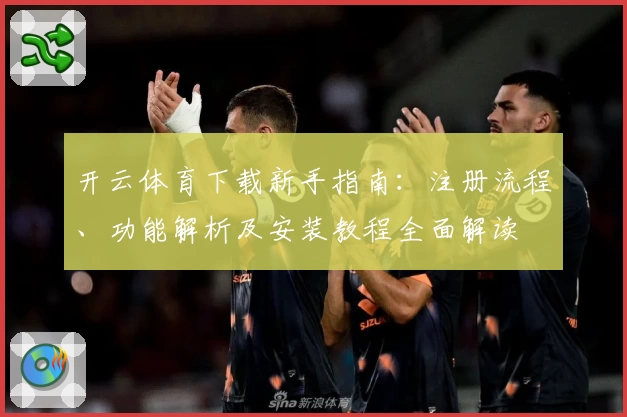 开云体育下载新手指南：注册流程、功能解析及安装教程全面解读